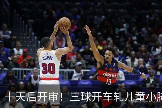 十天后开审！三球开车轧儿童小脚致骨折 索赔2.5万暴涨至375万